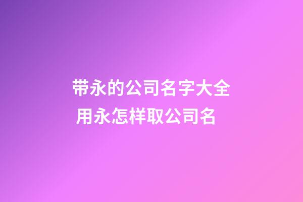 带永的公司名字大全 用永怎样取公司名-第1张-公司起名-玄机派